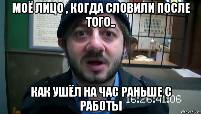 моё лицо , когда словили после того.. как ушёл на час раньше с работы, Мем Бородач