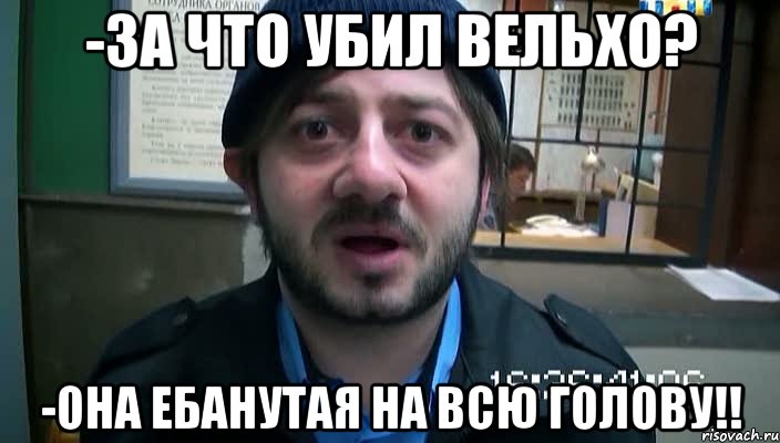 -За что убил Вельхо? -Она ебанутая на всю голову!!, Мем Бородач