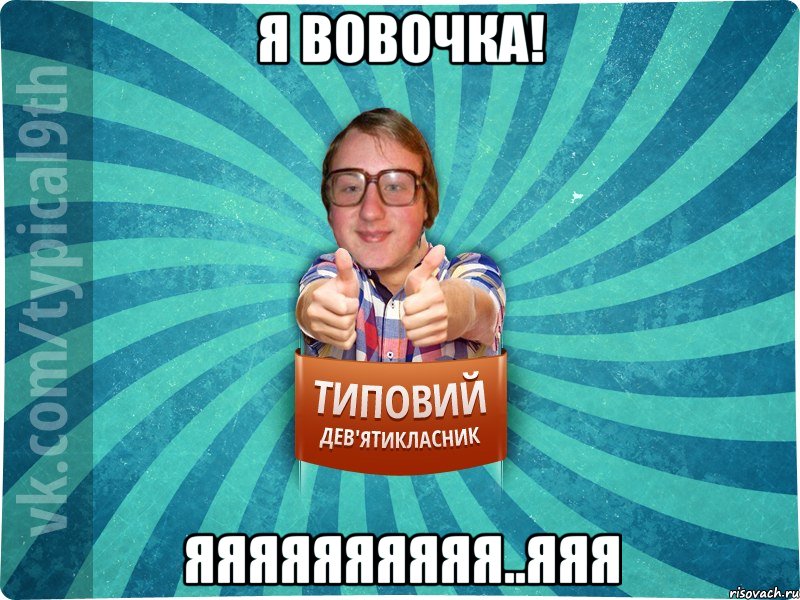 Я вовочка! ЯяЯяяяяЯЯЯ..яяя, Мем девятиклассник7