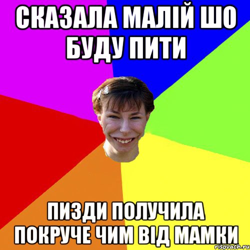 Сказала Малій шо буду пити Пизди получила покруче чим від мамки