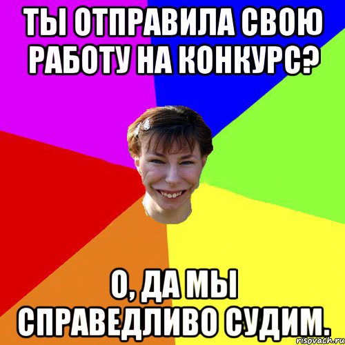 Ты отправила свою работу на конкурс? О, да мы справедливо судим.