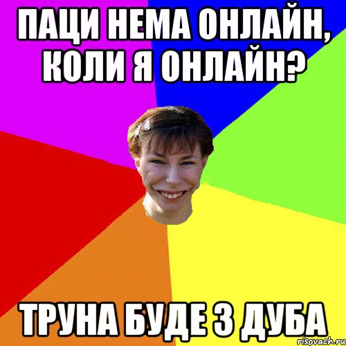 Паци нема онлайн, коли я онлайн? Труна буде з дуба, Мем Брутальна