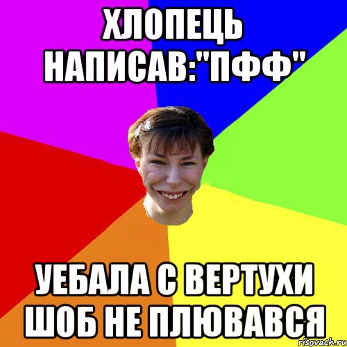 хлопець написав:"Пфф" уебала с вертухи шоб не плювався, Мем Брутальна