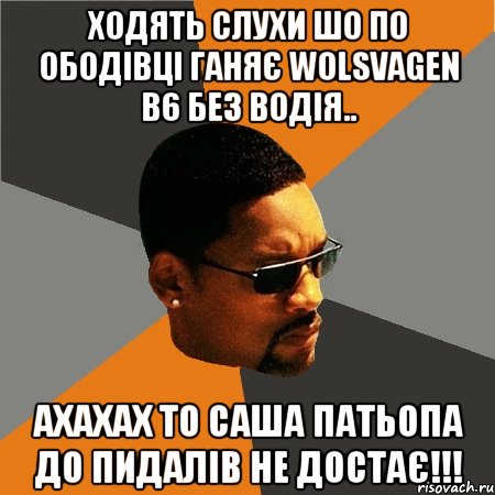 ходять слухи шо по ободівці ганяє wolsvаgеn b6 без водія.. ахахах то саша патьопа до пидалів не достає!!!, Мем Будь плохим парнем