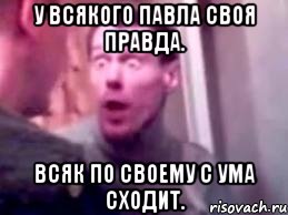 У всякого Павла своя правда. Всяк по своему с ума сходит., Мем   буйный славик