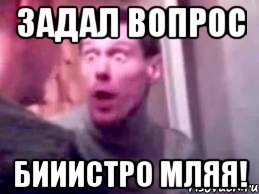 ЗАДАЛ ВОПРОС БИИИСТРО МЛЯЯ!