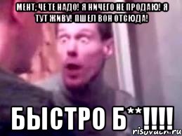 МЕНТ, ЧЕ ТЕ НАДО! Я НИЧЕГО НЕ ПРОДАЮ! Я ТУТ ЖИВУ! ПШЕЛ ВОН ОТСЮДА! БЫСТРО Б**!!!!, Мем   буйный славик