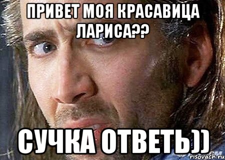 Привет моя красавица Лариса?? Сучка ответь)), Мем Cage