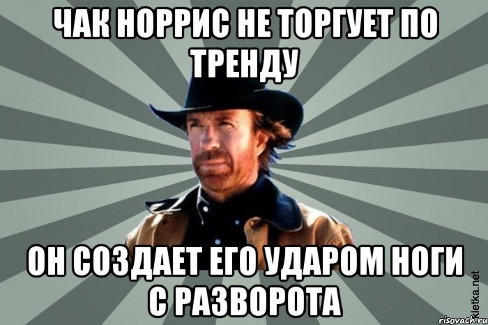 Чак Норрис не торгует по тренду он создает его ударом ноги с разворота