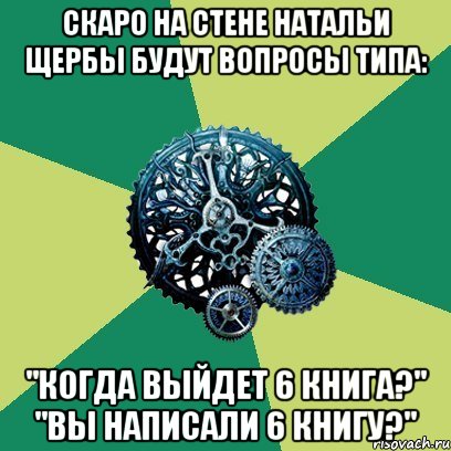 Скаро на стене Натальи Щербы будут вопросы типа: "Когда выйдет 6 книга?" "Вы написали 6 книгу?", Мем Часодеи