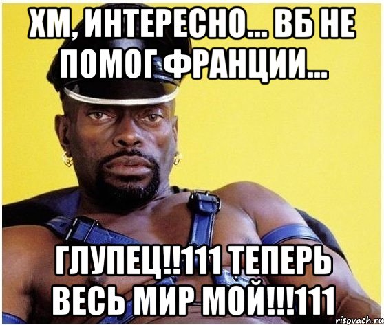 Хм, интересно... ВБ не помог Франции... ГЛУПЕЦ!!111 Теперь весь мир мой!!!111, Мем Черный властелин