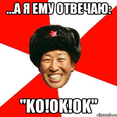 ...а я ему отвечаю: "ko!ok!ok", Мем China