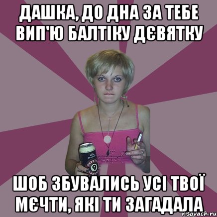 дашка, до дна за тебе вип'ю балтіку дєвятку шоб збувались усі твої мєчти, які ти загадала, Мем Чотка мала