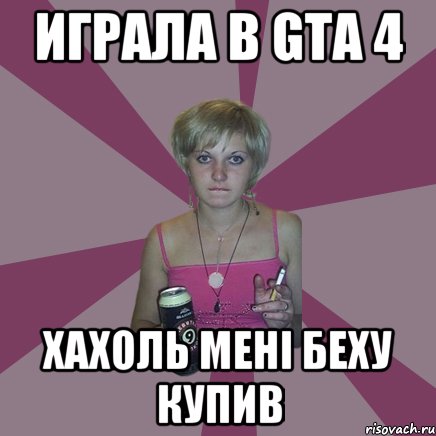 Играла в GTA 4 хахоль мені беху купив, Мем Чотка мала