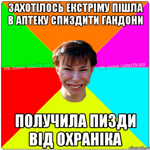 захотiлось екстрiму пiшла в аптеку спиздити гандони получила пизди вiд охранiка