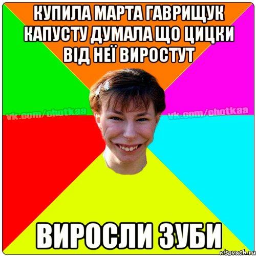 купила Марта Гаврищук капусту думала що цицки від неї виростут виросли зуби, Мем Чотка тьола NEW