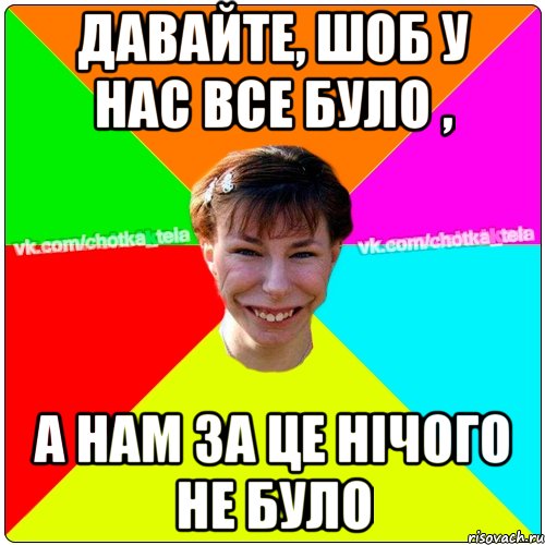 Давайте, шоб у нас все було , а нам за це нічого не було, Мем Чьотка тьола создать мем