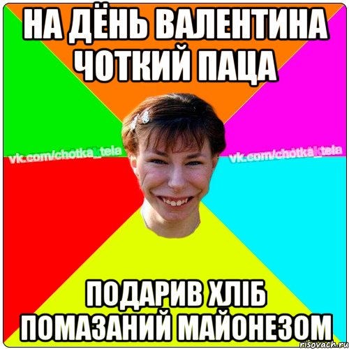 на дёнь валентина чоткий паца подарив хліб помазаний майонезом, Мем Чьотка тьола создать мем