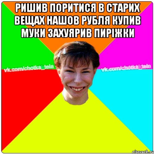 Ришив поритися в старих вещах нашов рубля купив муки захуярив пиріжки , Мем Чьотка тьола создать мем