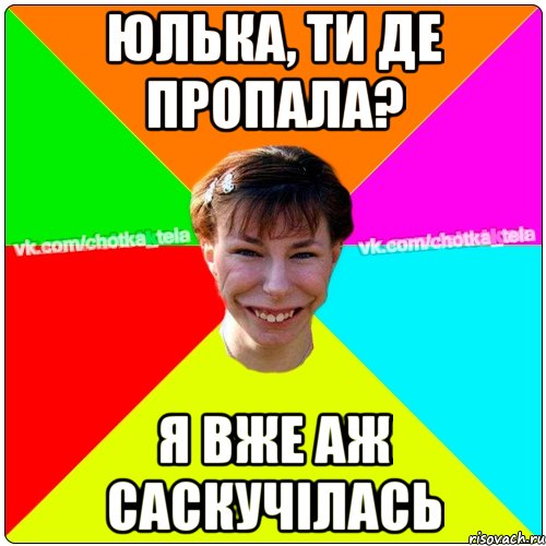 Юлька, ти де пропала? я вже аж саскучілась, Мем Чьотка тьола создать мем