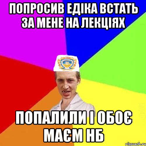 Попросив Едіка встать за мене на лекціях попалили і обоє маєм нб, Мем Чоткий Паца Горбачевського