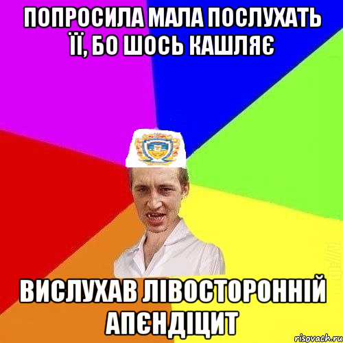 Попросила мала послухать її, бо шось кашляє Вислухав лівосторонній апєндіцит