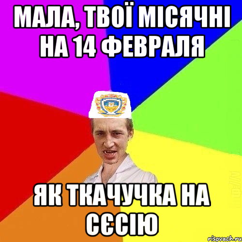 Мала, твої місячні на 14 февраля як Ткачучка на сєсію, Мем Чоткий Паца Горбачевського