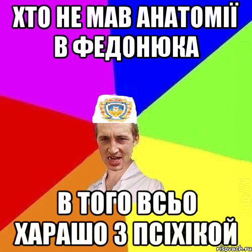 хто не мав анатомії в федонюка в того всьо харашо з псіхікой