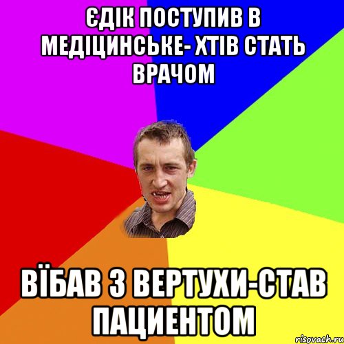 Єдік поступив в медіцинське- хтів стать врачом Вїбав з вертухи-став пациентом, Мем Чоткий паца