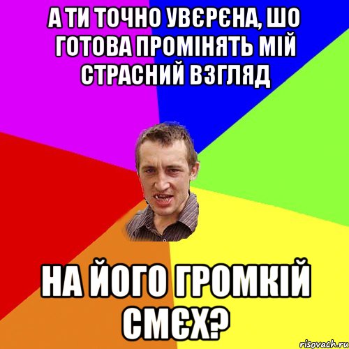 А ти точно увєрєна, шо готова промінять мій страсний взгляд на його громкій смєх?, Мем Чоткий паца