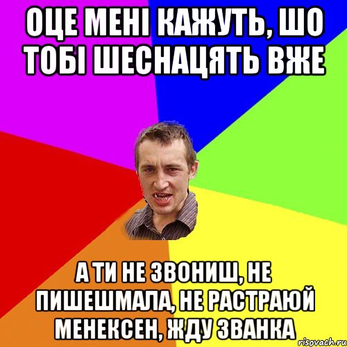 оце мені кажуть, шо тобі шеснацять вже а ти не звониш, не пишешмала, не растраюй менексен, жду званка, Мем Чоткий паца