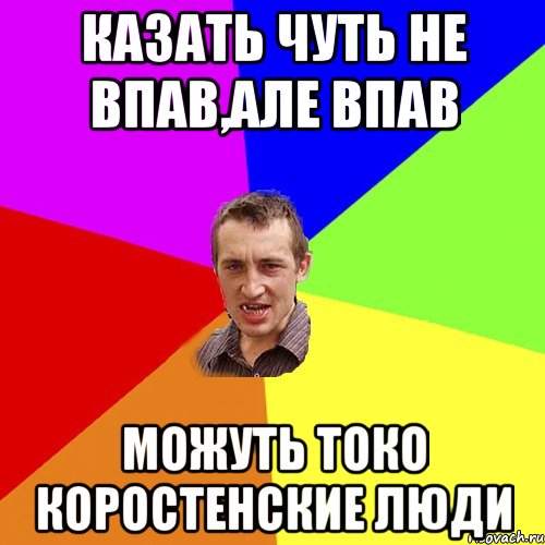 казать чуть не впав,але впав можуть токо Коростенские люди, Мем Чоткий паца