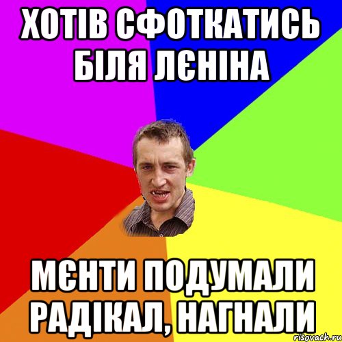 Хотів сфоткатись біля Лєніна мєнти подумали радікал, нагнали, Мем Чоткий паца