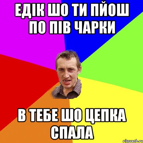 едік шо ти пйош по пів чарки в тебе шо цепка спала, Мем Чоткий паца