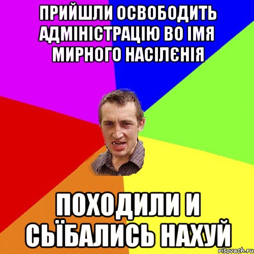 Прийшли освободить адміністрацію во імя мирного насілєнія Походили и Сьїбались Нахуй, Мем Чоткий паца