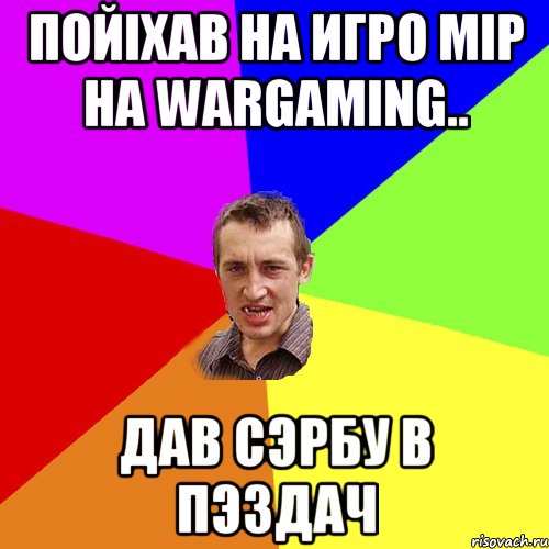 Пойiхав на Игро Мiр на Wargaming.. Дав Cэрбу в пЭздач, Мем Чоткий паца