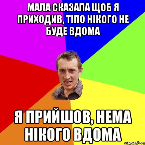 мала сказала щоб я приходив, тіпо нікого не буде вдома я прийшов, нема нікого вдома, Мем Чоткий паца