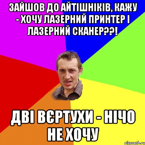 Зайшов до айтішніків, кажу - хочу лазерний принтер і лазерний сканер??! Дві вєртухи - нічо не хочу, Мем Чоткий паца