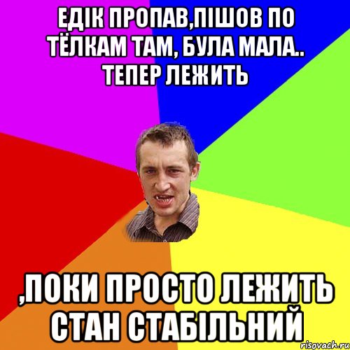 Едік пропав,пішов по тёлкам там, була мала.. тепер лежить ,поки просто лежить стан стабільний, Мем Чоткий паца