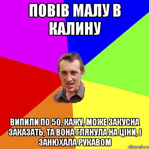 повів малу в калину випили по 50, кажу, може закусна заказать, та вона глянула на ціни, і занюхала рукавом, Мем Чоткий паца