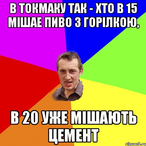 в токмаку так - хто в 15 мішае пиво з горілкою, в 20 уже мішають цемент, Мем Чоткий паца