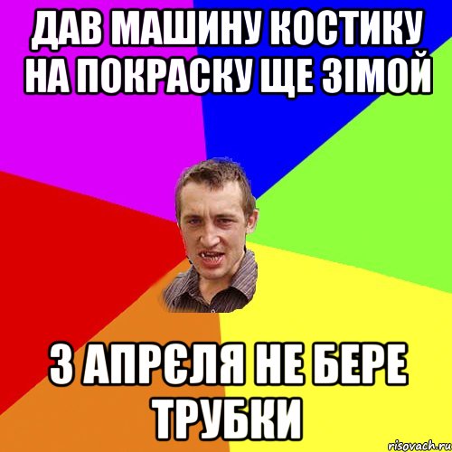 дав машину Костику на покраску ще зімой з апрєля не бере трубки, Мем Чоткий паца