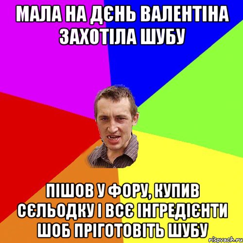 мала на дєнь валентіна захотіла шубу пішов у фору, купив сєльодку і всє інгредієнти шоб пріготовіть шубу, Мем Чоткий паца