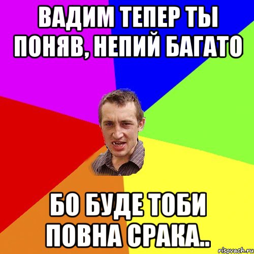 Вадим тепер ты поняв, непий багато Бо буде тоби повна срака.., Мем Чоткий паца