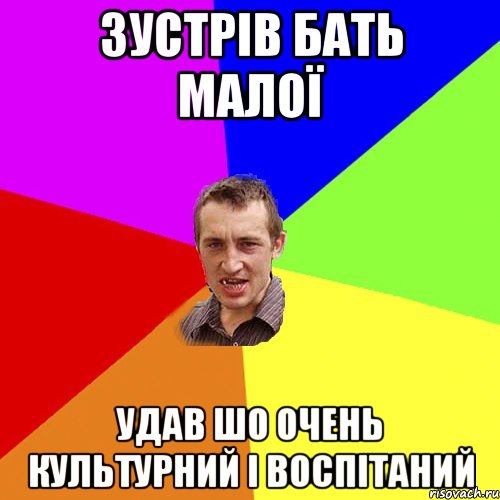 ЗУСТРІВ БАТЬ МАЛОЇ УДАВ ШО ОЧЕНЬ КУЛЬТУРНИЙ І ВОСПІТАНИЙ, Мем Чоткий паца