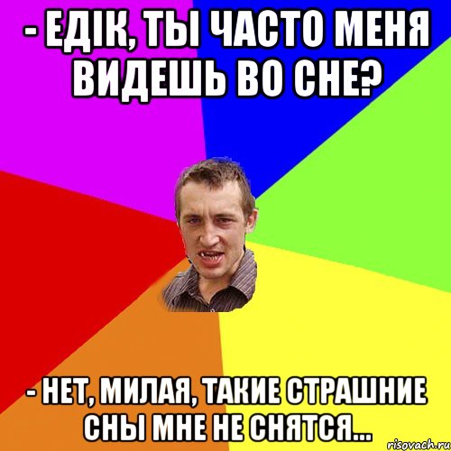 - Едік, ты часто меня видешь во сне? - Нет, милая, такие страшние сны мне не снятся..., Мем Чоткий паца