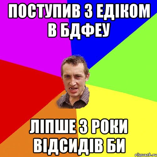 Поступив з Едіком в БДФЕУ ліпше 3 роки відсидів би, Мем Чоткий паца