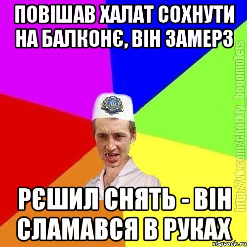 Повішав халат сохнути на балконє, він замерз рєшил снять - він сламався в руках