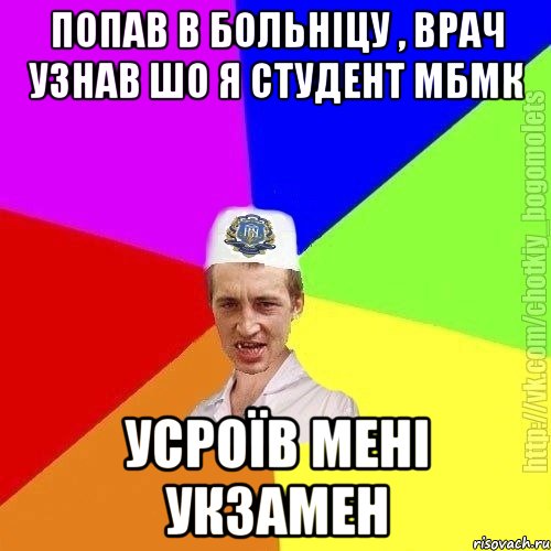 Попав в больніцу , врач узнав шо я студент МБМК усроїв мені укзамен