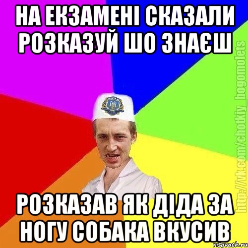 на екзамені сказали розказуй шо знаєш розказав як діда за ногу собака вкусив